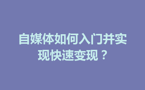 自媒体如何入门并实现快速变现？