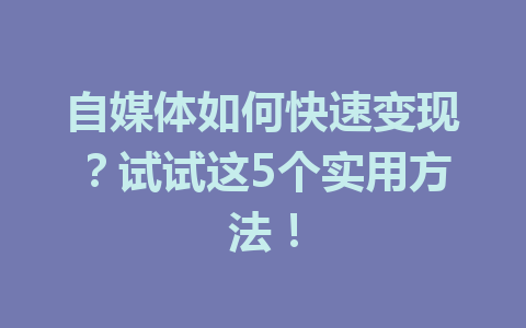 自媒体如何快速变现？试试这5个实用方法！