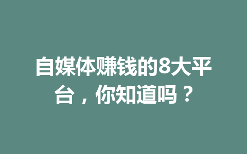 自媒体赚钱的8大平台，你知道吗？