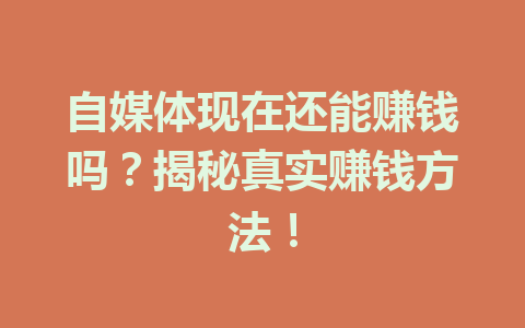 自媒体现在还能赚钱吗？揭秘真实赚钱方法！