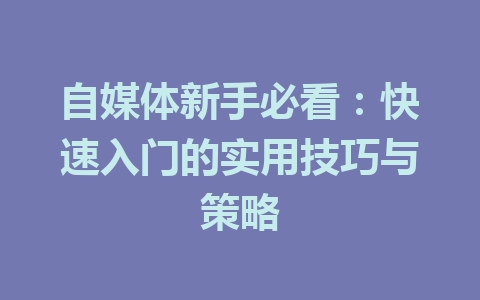 自媒体新手必看：快速入门的实用技巧与策略