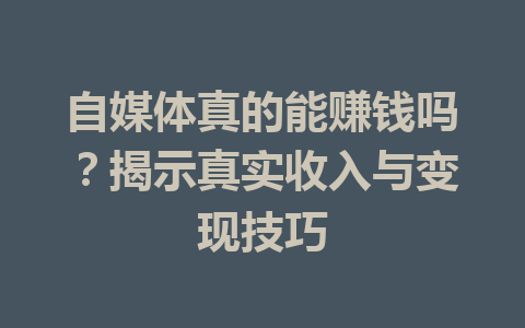 自媒体真的能赚钱吗？揭示真实收入与变现技巧