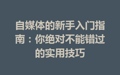 自媒体的新手入门指南：你绝对不能错过的实用技巧