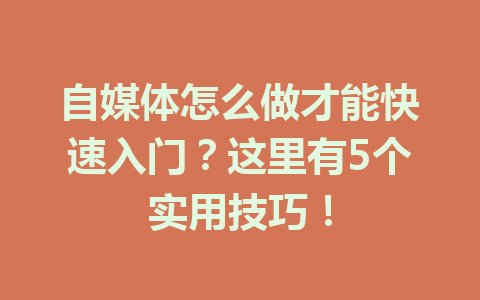 自媒体怎么做才能快速入门？这里有5个实用技巧！