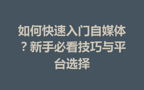 如何快速入门自媒体？新手必看技巧与平台选择