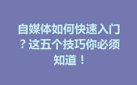 自媒体如何快速入门？这五个技巧你必须知道！