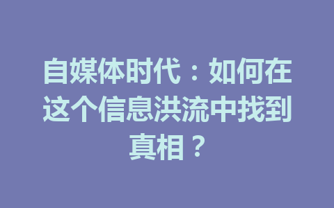 自媒体时代：如何在这个信息洪流中找到真相？