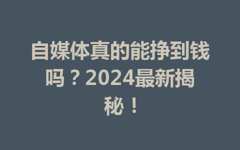 自媒体真的能挣到钱吗？2024最新揭秘！