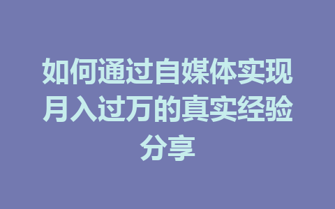 如何通过自媒体实现月入过万的真实经验分享