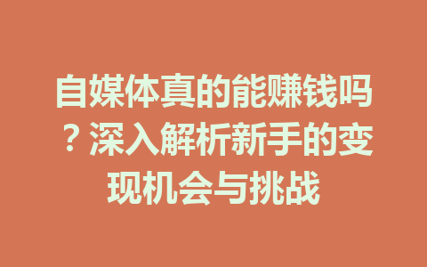 自媒体真的能赚钱吗？深入解析新手的变现机会与挑战