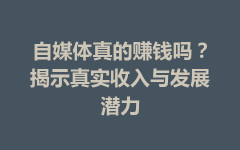 自媒体真的赚钱吗？揭示真实收入与发展潜力