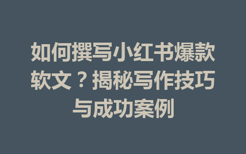 如何撰写小红书爆款软文？揭秘写作技巧与成功案例