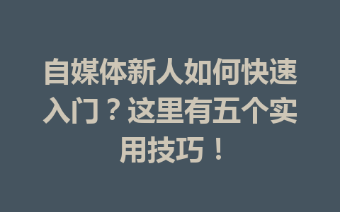 自媒体新人如何快速入门?这里有五个实用技巧!