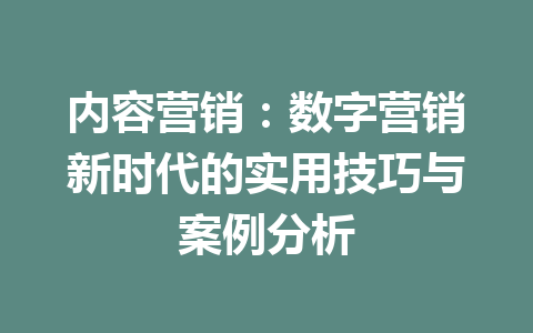 内容营销:数字营销新时代的实用技巧与案例分析