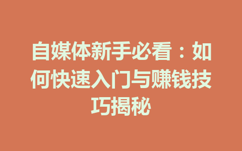 自媒体新手必看:如何快速入门与赚钱技巧揭秘