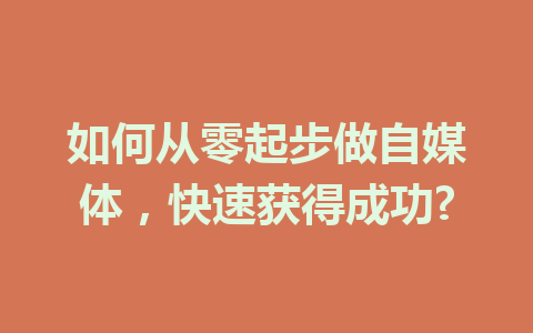 如何从零起步做自媒体,快速获得成功?