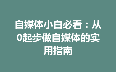 自媒体小白必看:从0起步做自媒体的实用指南
