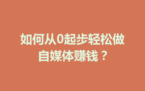 如何从0起步轻松做自媒体赚钱?