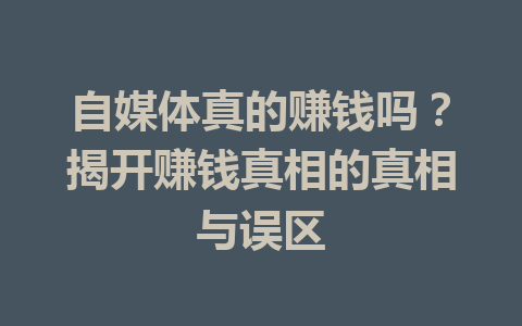 自媒体真的赚钱吗?揭开赚钱真相的真相与误区