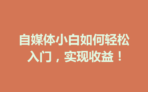 自媒体小白如何轻松入门,实现收益!