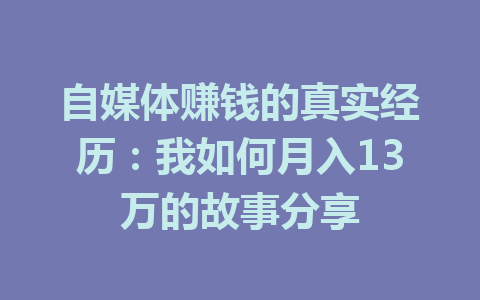 自媒体赚钱的真实经历:我如何月入13万的故事分享