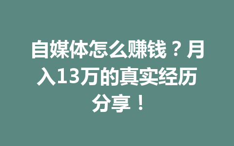 自媒体怎么赚钱?月入13万的真实经历分享!