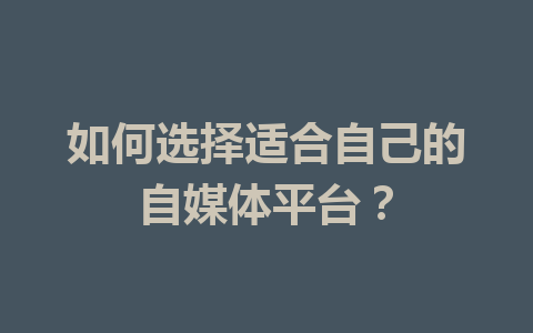 如何选择适合自己的自媒体平台?