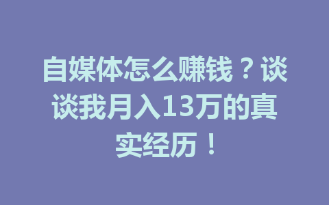 自媒体怎么赚钱?谈谈我月入13万的真实经历!