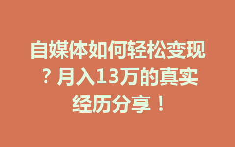 自媒体如何轻松变现?月入13万的真实经历分享!