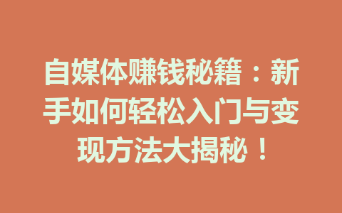 自媒体赚钱秘籍:新手如何轻松入门与变现方法大揭秘!