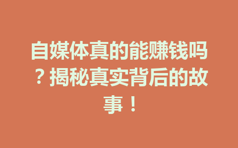 自媒体真的能赚钱吗?揭秘真实背后的故事!