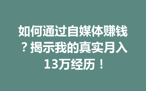 如何通过自媒体赚钱?揭示我的真实月入13万经历!
