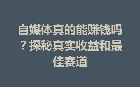自媒体真的能赚钱吗?探秘真实收益和最佳赛道