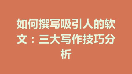 如何撰写吸引人的软文：三大写作技巧分析