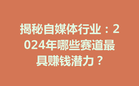 揭秘自媒体行业:2024年哪些赛道最具赚钱潜力?