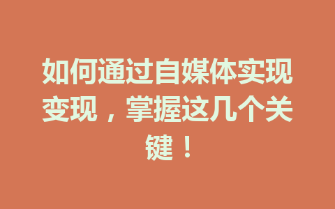 如何通过自媒体实现变现,掌握这几个关键!