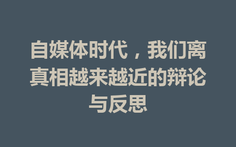 自媒体时代,我们离真相越来越近的辩论与反思
