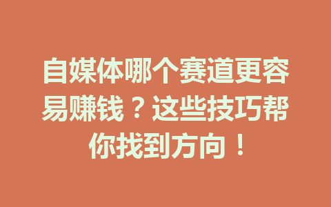 自媒体哪个赛道更容易赚钱?这些技巧帮你找到方向!