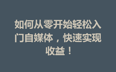 如何从零开始轻松入门自媒体,快速实现收益!