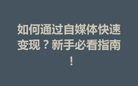 如何通过自媒体快速变现?新手必看指南!