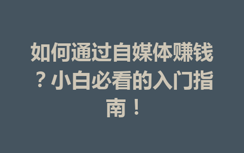 如何通过自媒体赚钱?小白必看的入门指南!
