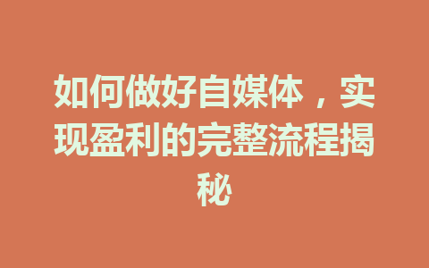如何做好自媒体,实现盈利的完整流程揭秘