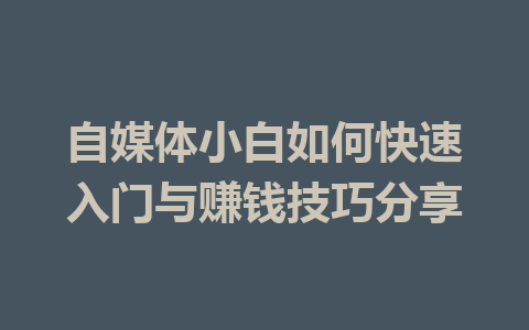 自媒体小白如何快速入门与赚钱技巧分享