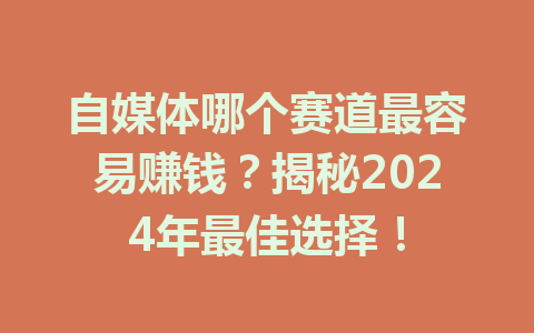 自媒体哪个赛道最容易赚钱?揭秘2024年最佳选择!