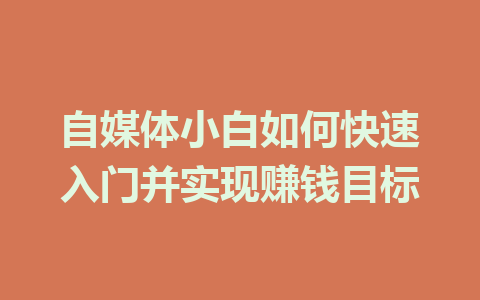 自媒体小白如何快速入门并实现赚钱目标
