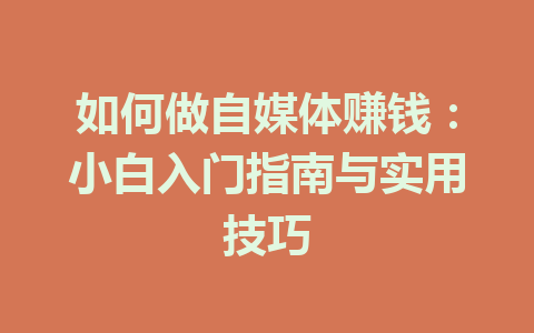 如何做自媒体赚钱:小白入门指南与实用技巧