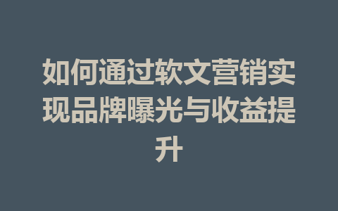 如何通过软文营销实现品牌曝光与收益提升