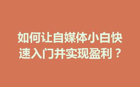 如何让自媒体小白快速入门并实现盈利?