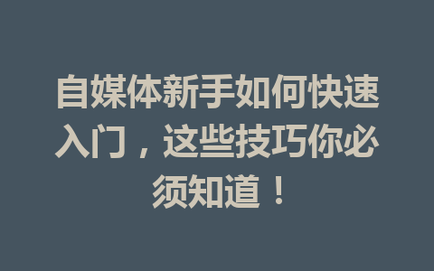 自媒体新手如何快速入门,这些技巧你必须知道!