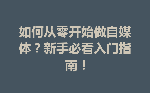 如何从零开始做自媒体?新手必看入门指南!